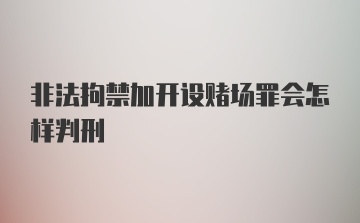 非法拘禁加开设赌场罪会怎样判刑