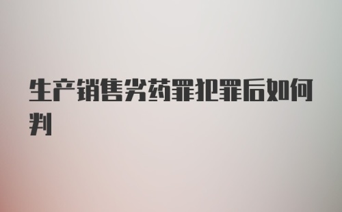 生产销售劣药罪犯罪后如何判