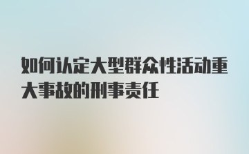 如何认定大型群众性活动重大事故的刑事责任