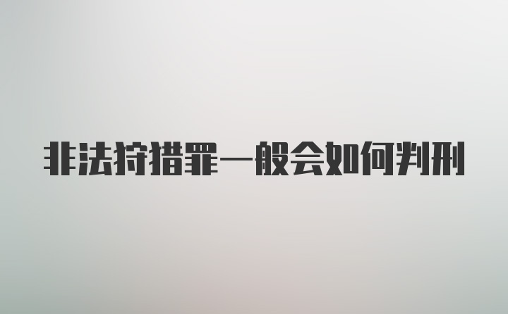 非法狩猎罪一般会如何判刑