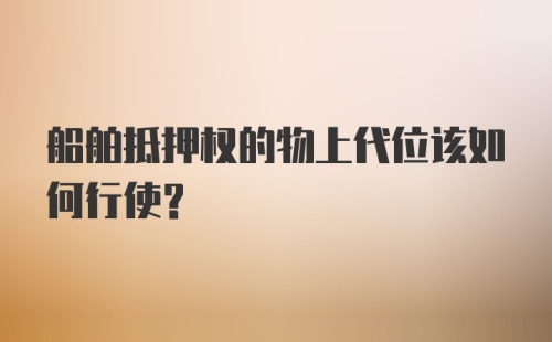 船舶抵押权的物上代位该如何行使？