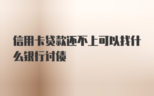 信用卡贷款还不上可以找什么银行讨债