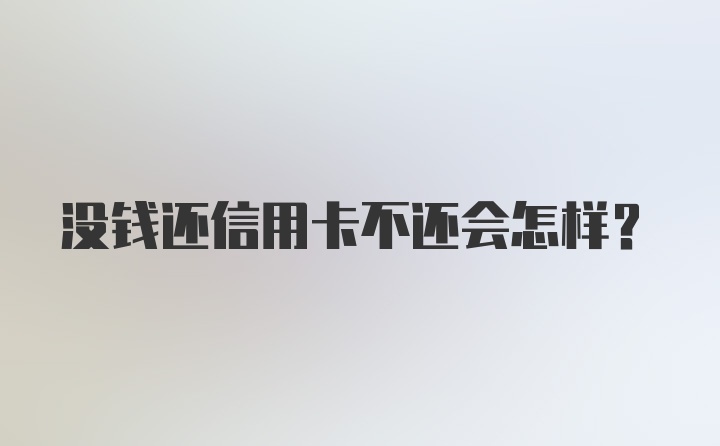 没钱还信用卡不还会怎样？