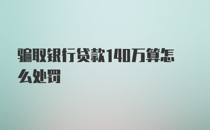 骗取银行贷款140万算怎么处罚