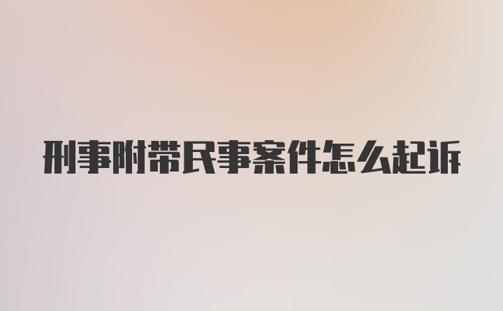 刑事附带民事案件怎么起诉