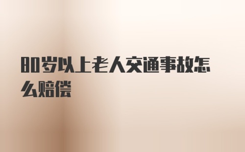 80岁以上老人交通事故怎么赔偿