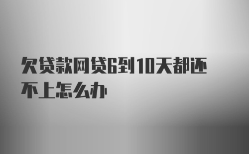 欠贷款网贷6到10天都还不上怎么办