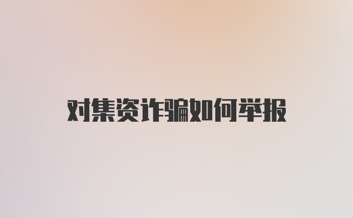 对集资诈骗如何举报