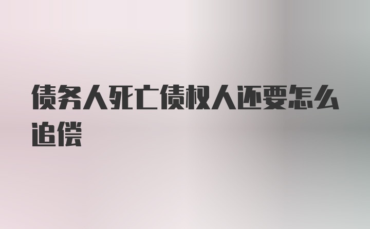 债务人死亡债权人还要怎么追偿