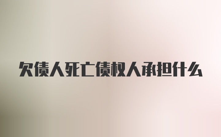 欠债人死亡债权人承担什么