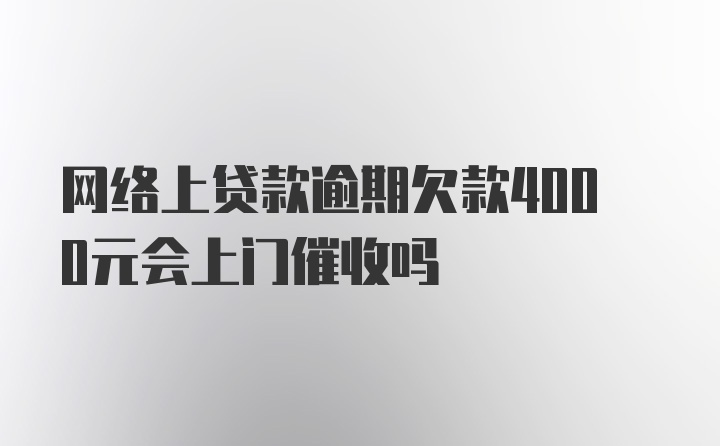 网络上贷款逾期欠款4000元会上门催收吗