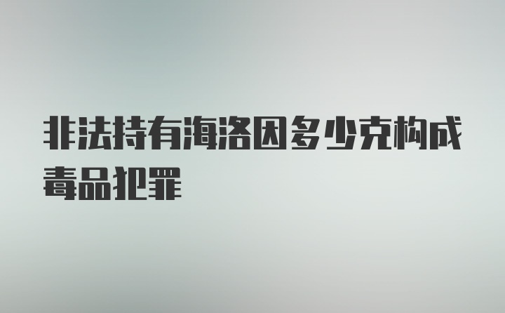 非法持有海洛因多少克构成毒品犯罪