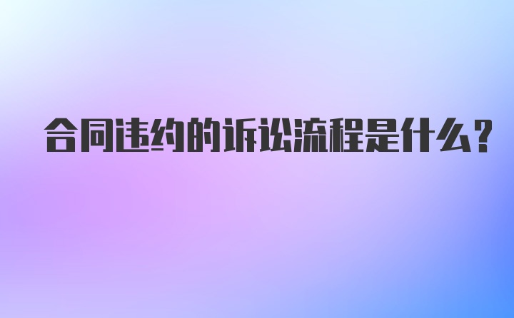 合同违约的诉讼流程是什么？