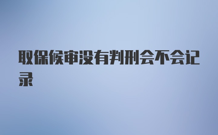 取保候审没有判刑会不会记录