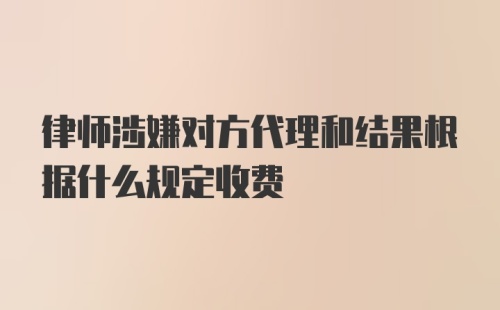 律师涉嫌对方代理和结果根据什么规定收费