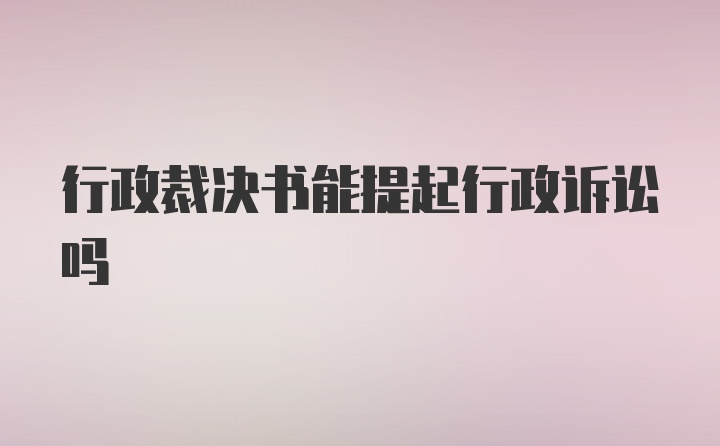 行政裁决书能提起行政诉讼吗