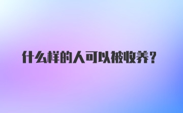 什么样的人可以被收养？