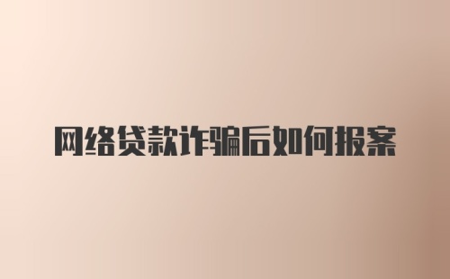 网络贷款诈骗后如何报案