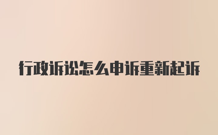 行政诉讼怎么申诉重新起诉