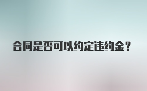 合同是否可以约定违约金？