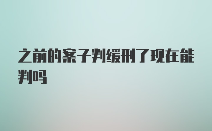 之前的案子判缓刑了现在能判吗