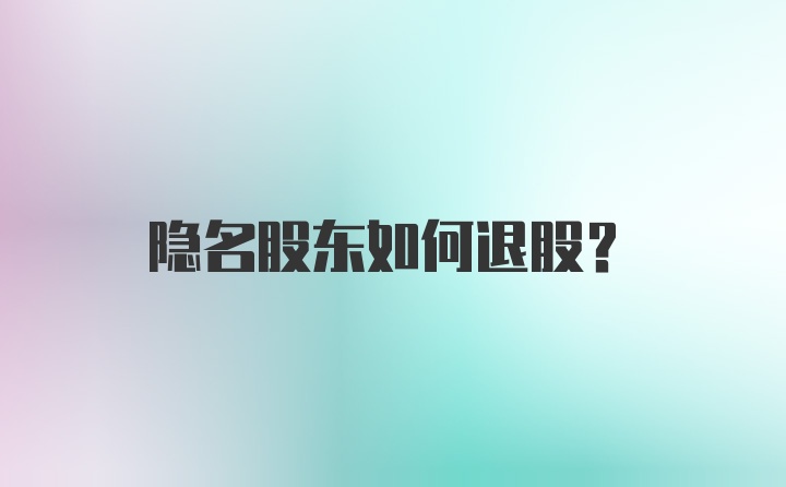 隐名股东如何退股？