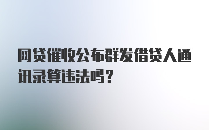 网贷催收公布群发借贷人通讯录算违法吗？