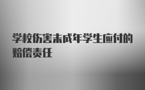 学校伤害未成年学生应付的赔偿责任