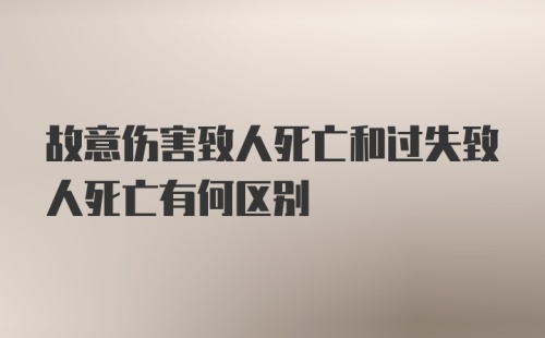 故意伤害致人死亡和过失致人死亡有何区别