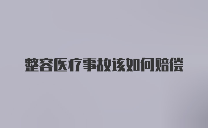 整容医疗事故该如何赔偿