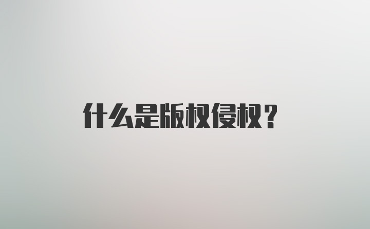 什么是版权侵权？