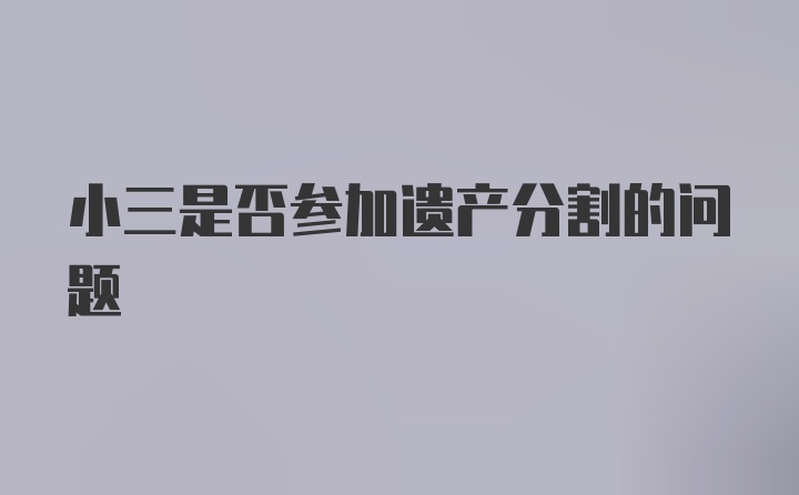 小三是否参加遗产分割的问题