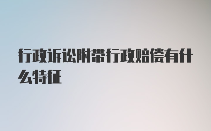 行政诉讼附带行政赔偿有什么特征