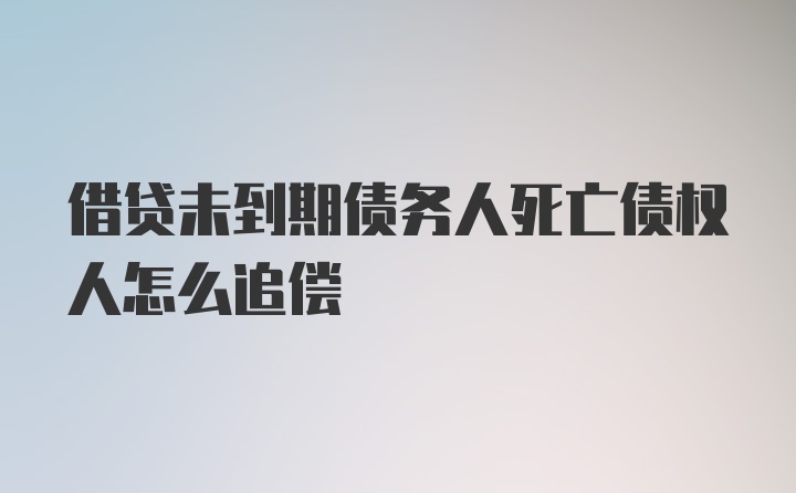 借贷未到期债务人死亡债权人怎么追偿