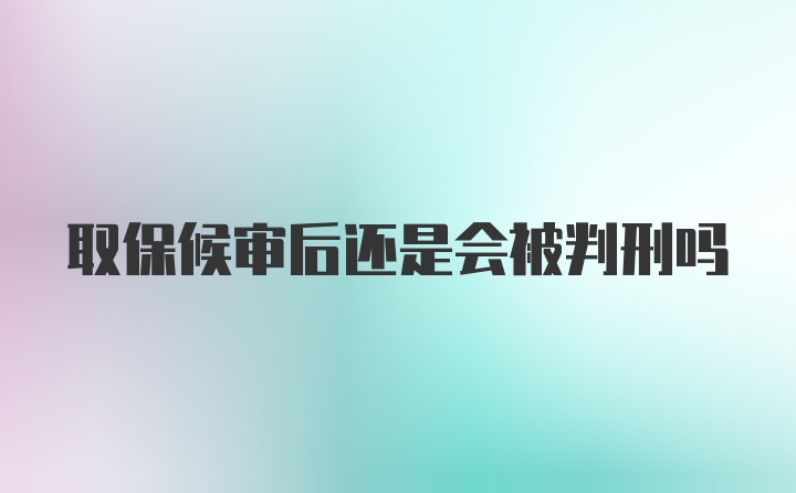 取保候审后还是会被判刑吗