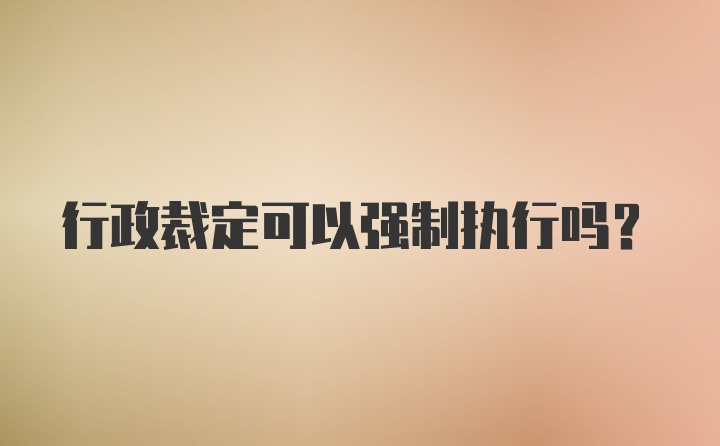 行政裁定可以强制执行吗？