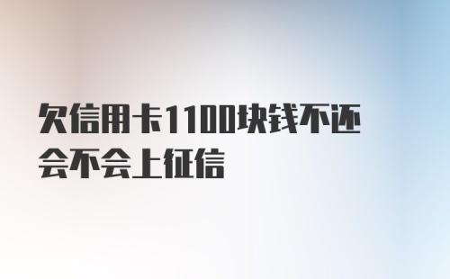 欠信用卡1100块钱不还会不会上征信