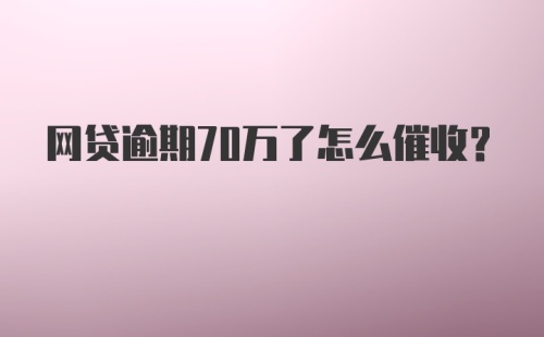 网贷逾期70万了怎么催收？