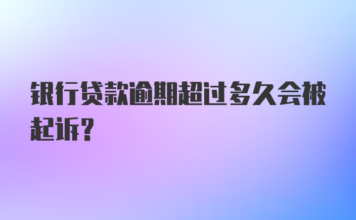 银行贷款逾期超过多久会被起诉？