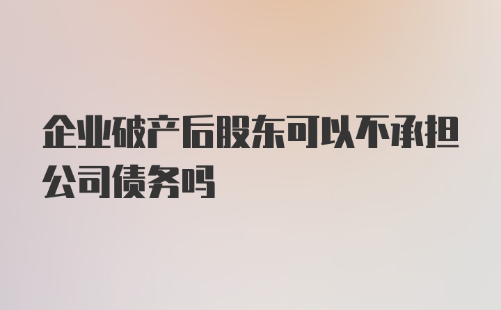 企业破产后股东可以不承担公司债务吗