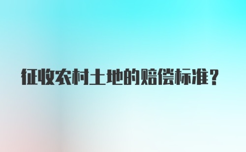 征收农村土地的赔偿标准？