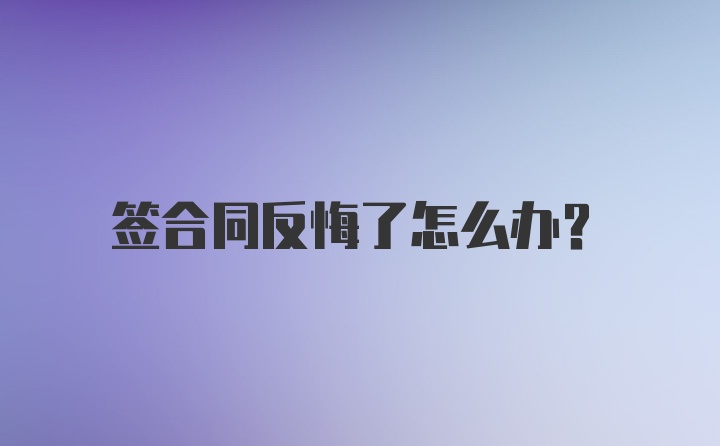 签合同反悔了怎么办？