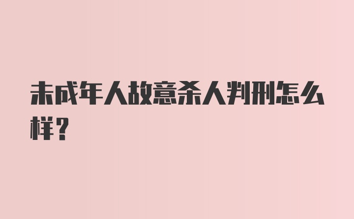 未成年人故意杀人判刑怎么样？