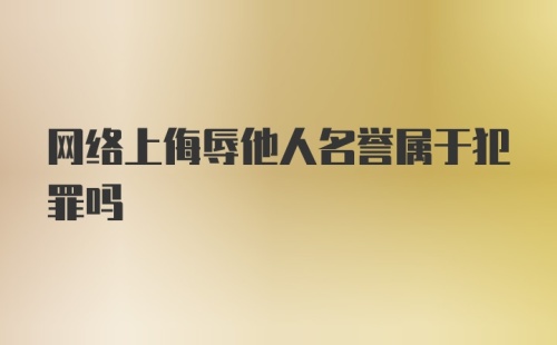 网络上侮辱他人名誉属于犯罪吗