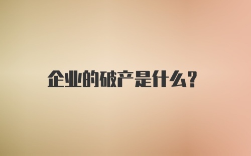 企业的破产是什么?