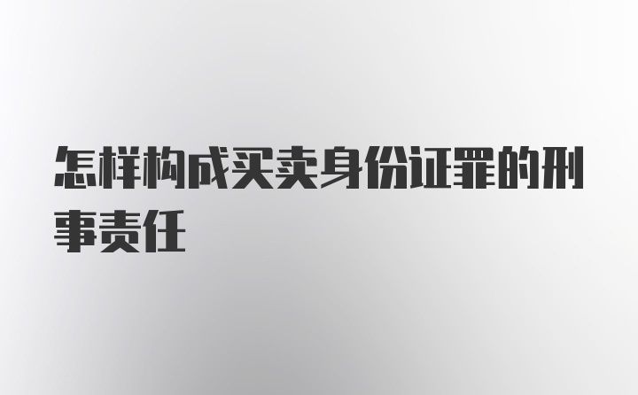 怎样构成买卖身份证罪的刑事责任