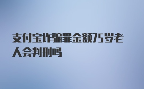 支付宝诈骗罪金额75岁老人会判刑吗