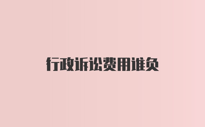 行政诉讼费用谁负