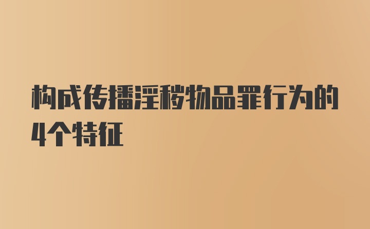 构成传播淫秽物品罪行为的4个特征