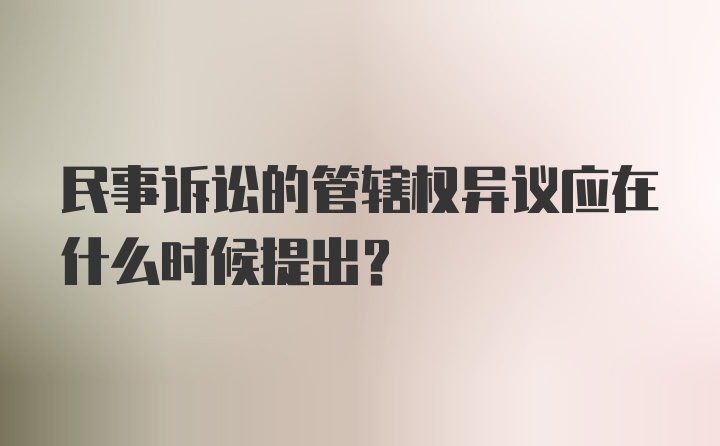 民事诉讼的管辖权异议应在什么时候提出？